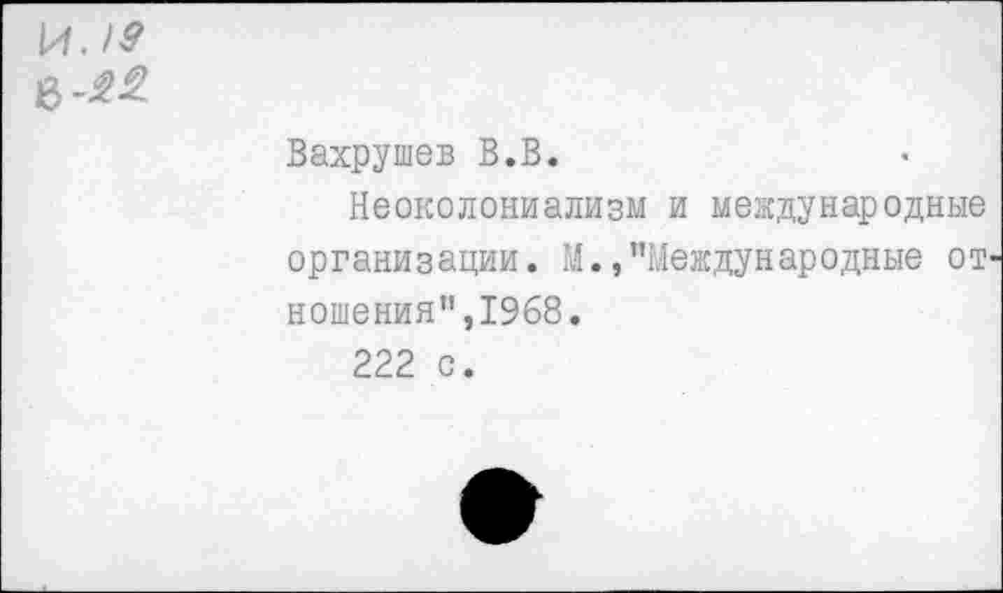 ﻿Вахрушев В.В.
Неоколониализм и международные организации. М./'Международные от ношения",1968.
222 с.